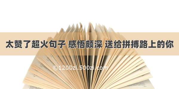 太赞了超火句子 感悟颇深 送给拼搏路上的你