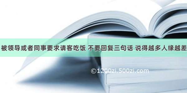 被领导或者同事要求请客吃饭 不要回复三句话 说得越多人缘越差