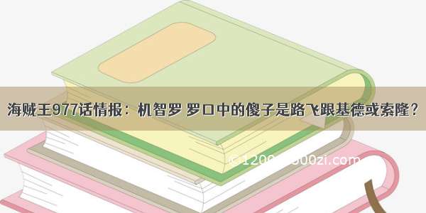 海贼王977话情报：机智罗 罗口中的傻子是路飞跟基德或索隆？