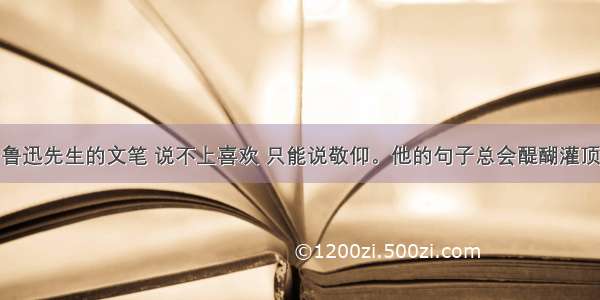 鲁迅先生的文笔 说不上喜欢 只能说敬仰。他的句子总会醍醐灌顶