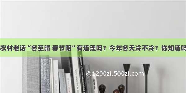 农村老话“冬至晴 春节阴”有道理吗？今年冬天冷不冷？你知道吗