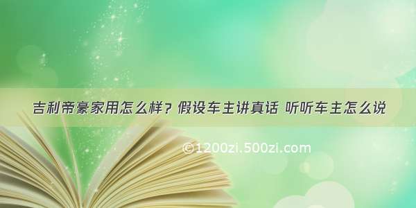 吉利帝豪家用怎么样？假设车主讲真话 听听车主怎么说