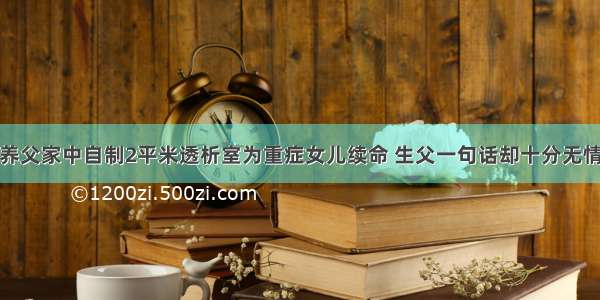 养父家中自制2平米透析室为重症女儿续命 生父一句话却十分无情