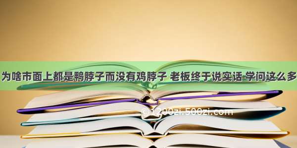 为啥市面上都是鸭脖子而没有鸡脖子 老板终于说实话 学问这么多