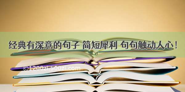 经典有深意的句子 简短犀利 句句触动人心！