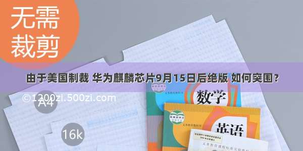 由于美国制裁 华为麒麟芯片9月15日后绝版 如何突围？