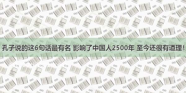 孔子说的这6句话最有名 影响了中国人2500年 至今还很有道理！