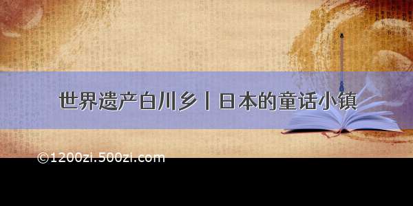 世界遗产白川乡丨日本的童话小镇