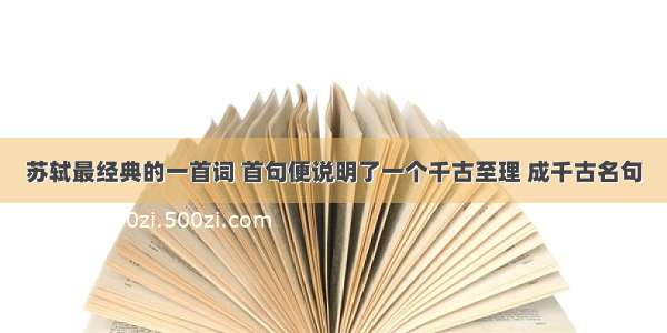 苏轼最经典的一首词 首句便说明了一个千古至理 成千古名句