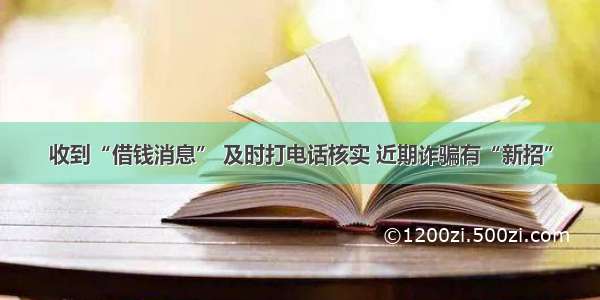 收到“借钱消息” 及时打电话核实 近期诈骗有“新招”