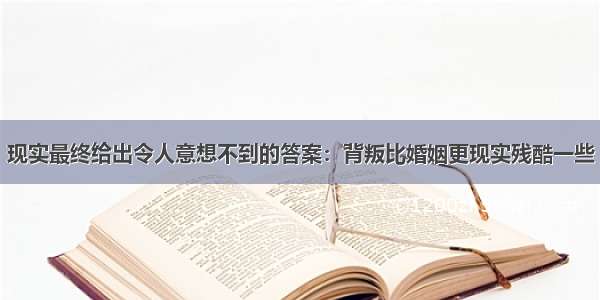 现实最终给出令人意想不到的答案：背叛比婚姻更现实残酷一些