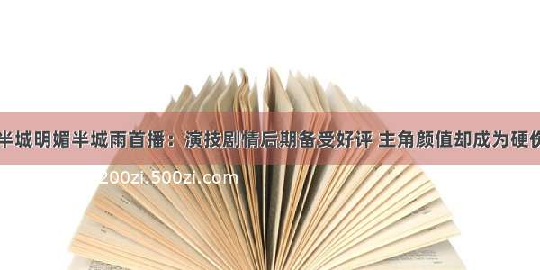 半城明媚半城雨首播：演技剧情后期备受好评 主角颜值却成为硬伤