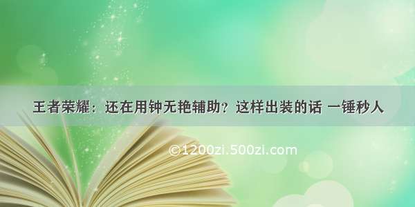 王者荣耀：还在用钟无艳辅助？这样出装的话 一锤秒人