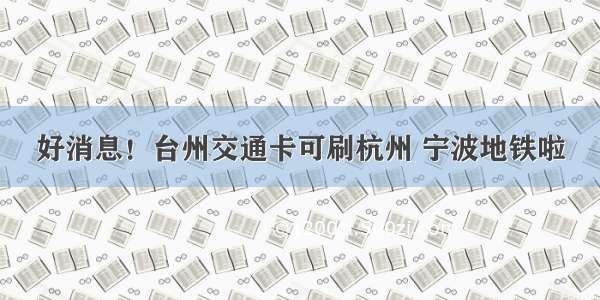 好消息！台州交通卡可刷杭州 宁波地铁啦