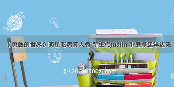 《勇敢的世界》明星吃鸡真人秀 新生代Justin 小鬼撑起半边天