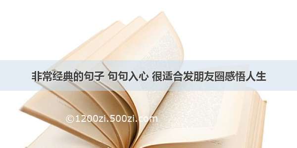 非常经典的句子 句句入心 很适合发朋友圈感悟人生