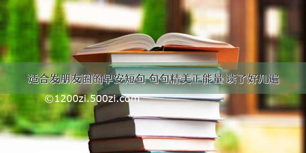 适合发朋友圈的早安短句 句句精美正能量 读了好几遍