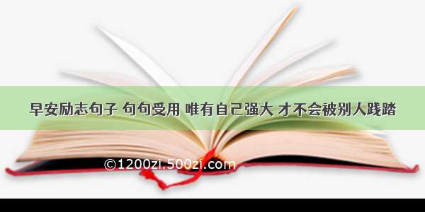 早安励志句子 句句受用 唯有自己强大 才不会被别人践踏