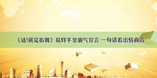 《这!就是街舞》易烊千玺霸气宣言 一句话看出情商高