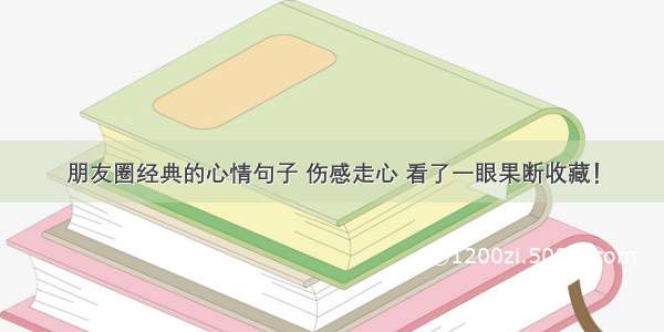 朋友圈经典的心情句子 伤感走心 看了一眼果断收藏！