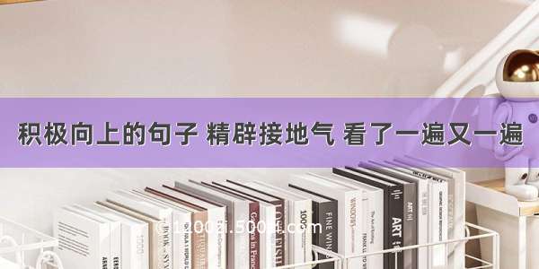 积极向上的句子 精辟接地气 看了一遍又一遍