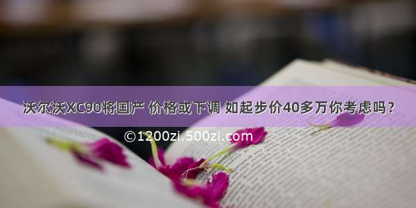 沃尔沃XC90将国产 价格或下调 如起步价40多万你考虑吗？