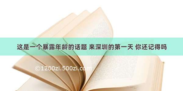 这是一个暴露年龄的话题 来深圳的第一天 你还记得吗