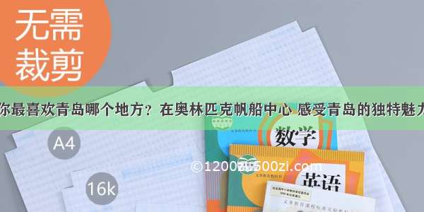 你最喜欢青岛哪个地方？在奥林匹克帆船中心 感受青岛的独特魅力