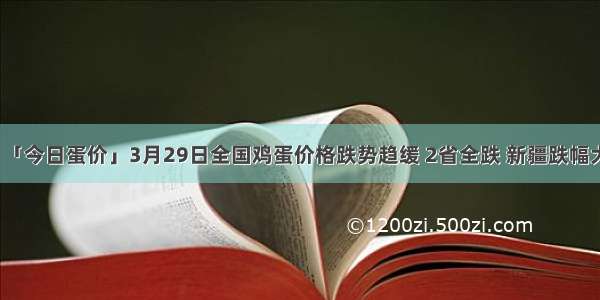 「今日蛋价」3月29日全国鸡蛋价格跌势趋缓 2省全跌 新疆跌幅大