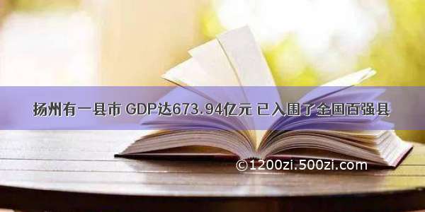 扬州有一县市 GDP达673.94亿元 已入围了全国百强县