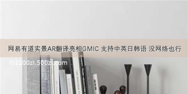 网易有道实景AR翻译亮相GMIC 支持中英日韩语 没网络也行