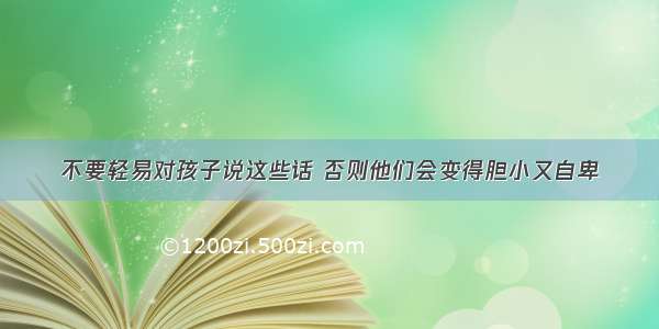 不要轻易对孩子说这些话 否则他们会变得胆小又自卑