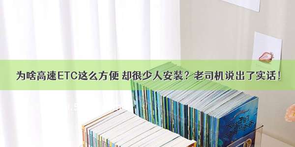 为啥高速ETC这么方便 却很少人安装？老司机说出了实话！