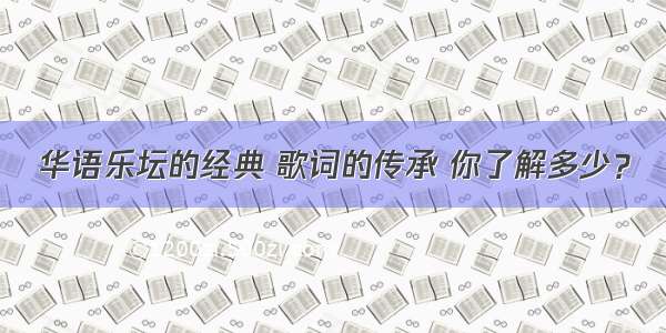 华语乐坛的经典 歌词的传承 你了解多少？