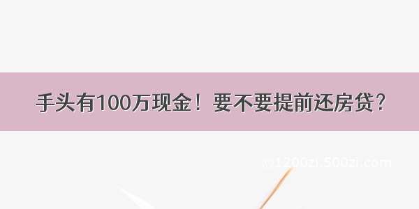 手头有100万现金！要不要提前还房贷？