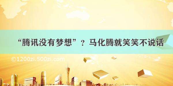 “腾讯没有梦想”？马化腾就笑笑不说话