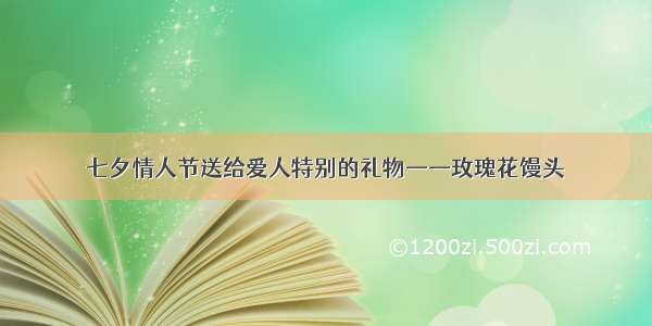 七夕情人节送给爱人特别的礼物——玫瑰花馒头