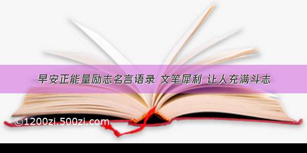 早安正能量励志名言语录 文笔犀利 让人充满斗志