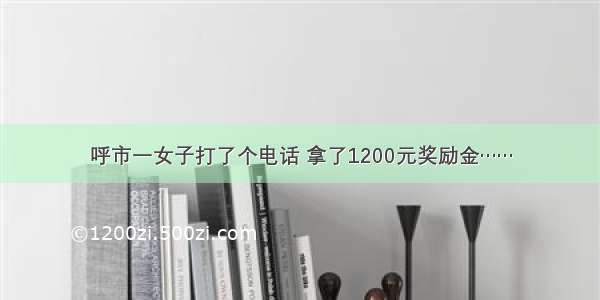 呼市一女子打了个电话 拿了1200元奖励金……