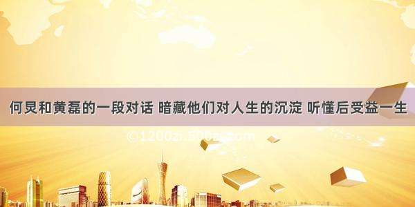 何炅和黄磊的一段对话 暗藏他们对人生的沉淀 听懂后受益一生