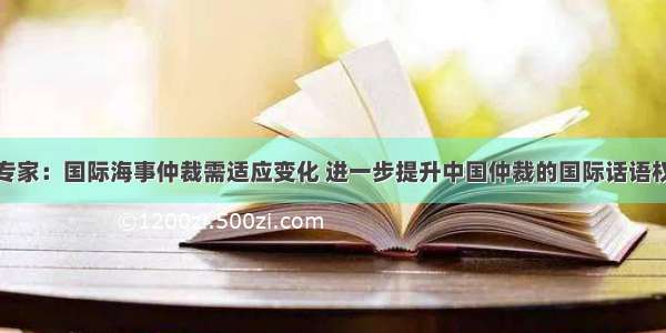 专家：国际海事仲裁需适应变化 进一步提升中国仲裁的国际话语权