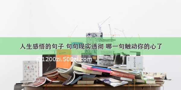 人生感悟的句子 句句现实透彻 哪一句触动你的心了