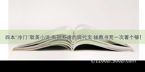 四本“冷门”耽美小说 有甜有虐的现代文 拯救书荒一次看个够！