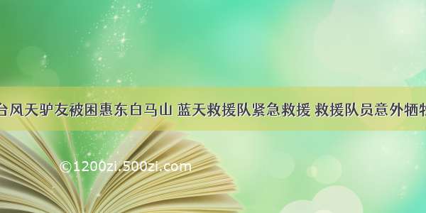 台风天驴友被困惠东白马山 蓝天救援队紧急救援 救援队员意外牺牲