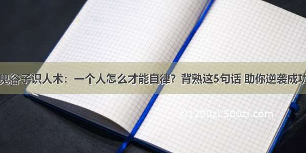 鬼谷子识人术：一个人怎么才能自律？背熟这5句话 助你逆袭成功