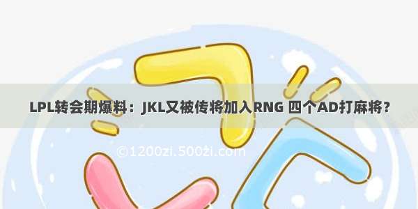 LPL转会期爆料：JKL又被传将加入RNG 四个AD打麻将？