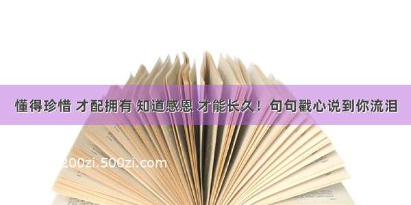 懂得珍惜 才配拥有 知道感恩 才能长久！句句戳心说到你流泪