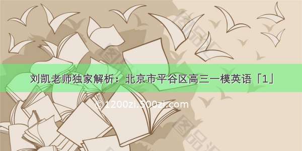 刘凯老师独家解析：北京市平谷区高三一模英语「1」