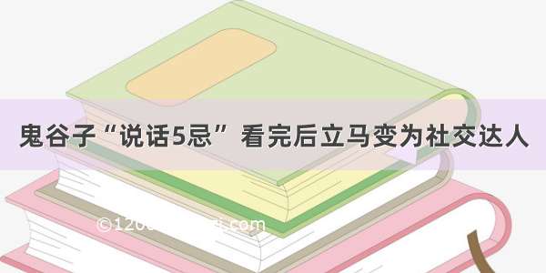 鬼谷子“说话5忌” 看完后立马变为社交达人