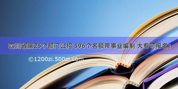 四川省属25个部门公招 596个名额带事业编制 大专可报名！